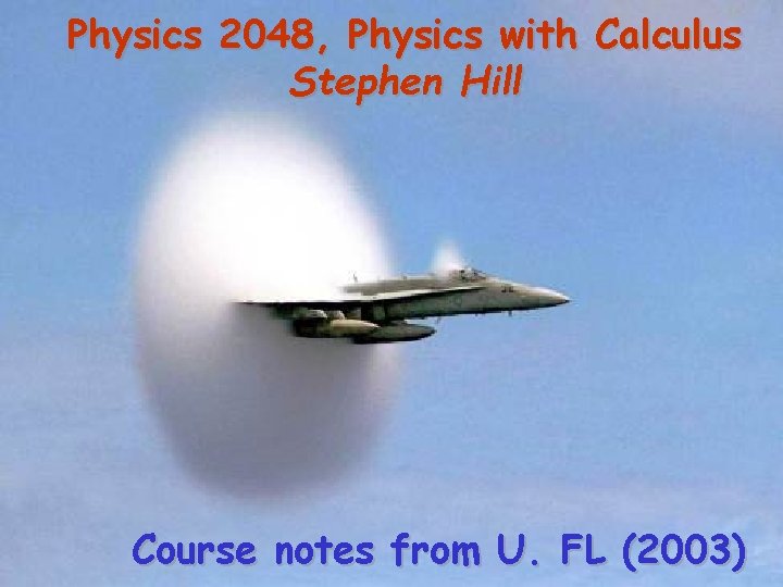 Physics 2048, Physics with Calculus Stephen Hill Course notes from U. FL (2003) 