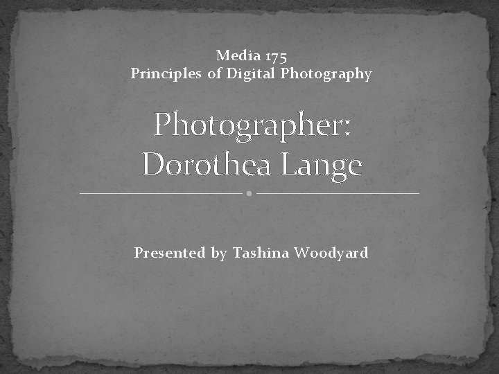 Media 175 Principles of Digital Photography Photographer: Dorothea Lange Presented by Tashina Woodyard 