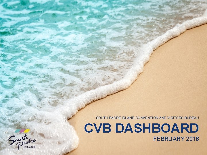 SOUTH PADRE ISLAND CONVENTION AND VISITORS BUREAU CVB DASHBOARD FEBRUARY 2018 