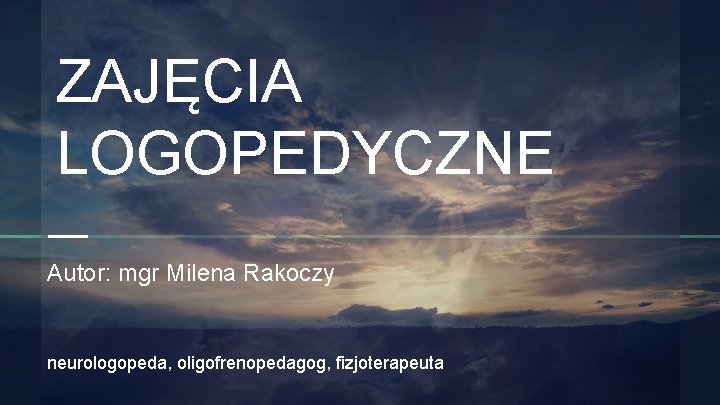 ZAJĘCIA LOGOPEDYCZNE Autor: mgr Milena Rakoczy neurologopeda, oligofrenopedagog, fizjoterapeuta ZAJĘCIA LOGOPEDYCZNE Autor: mgr Milena Rakoczy neurologopeda, oligofrenopedagog, fizjoterapeuta