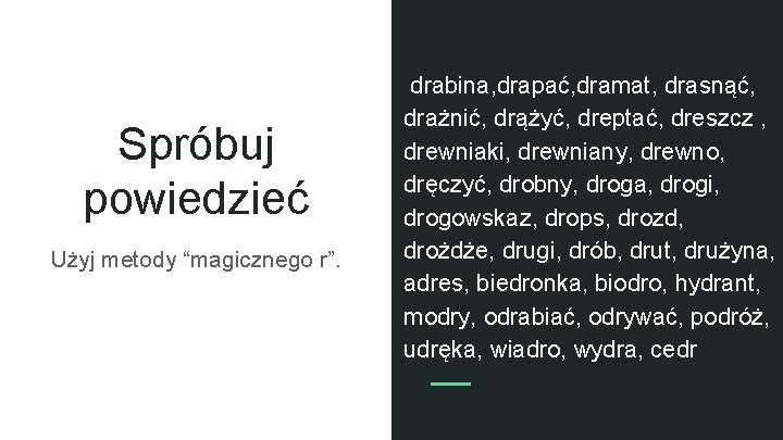 Spróbuj powiedzieć Użyj metody “magicznego r”. drabina, drapać, dramat, drasnąć, drażnić, drążyć, dreptać, dreszcz Spróbuj powiedzieć Użyj metody “magicznego r”. drabina, drapać, dramat, drasnąć, drażnić, drążyć, dreptać, dreszcz