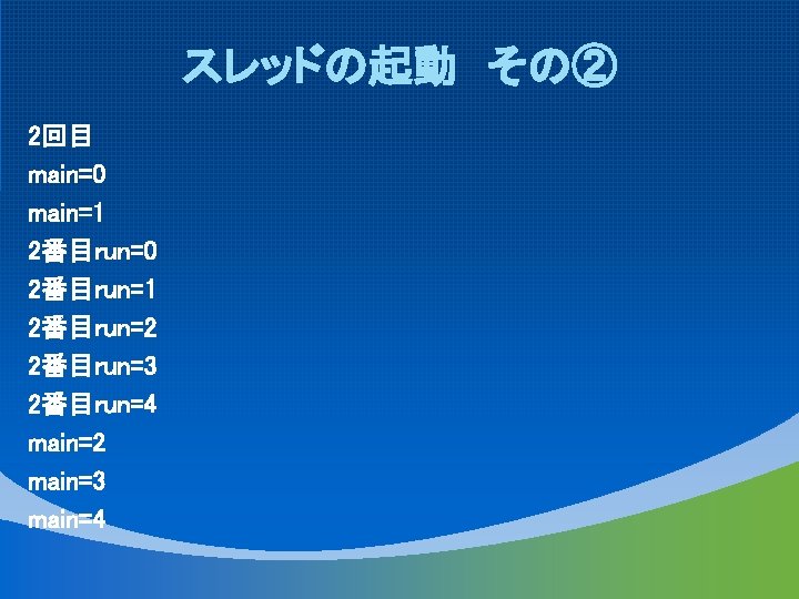 スレッドの起動 その② 2回目 main=0 main=1 2番目run=0 2番目run=1 2番目run=2 2番目run=3 2番目run=4 main=2 main=3 main=4 