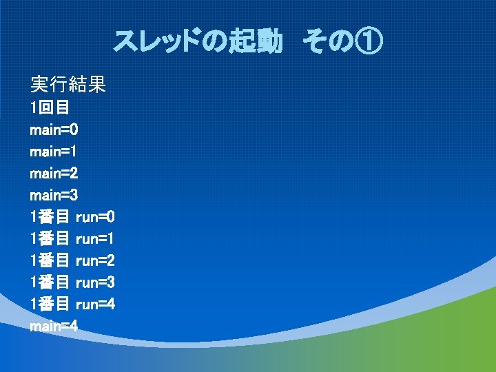 スレッドの起動 その① 実行結果 1回目 main=0 main=1 main=2 main=3 1番目 run=0 1番目 run=1 1番目 run=2