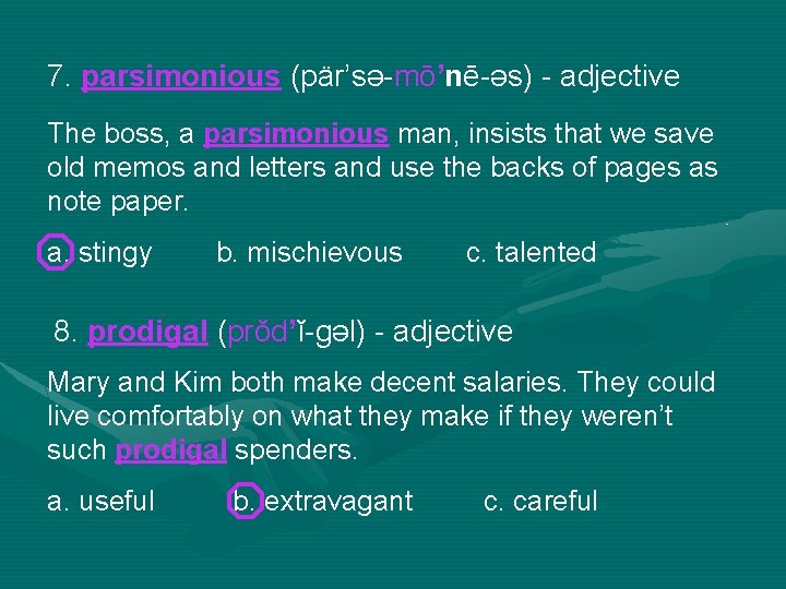 7. parsimonious (pär’sə-mō’nē-əs) - adjective The boss, a parsimonious man, insists that we save