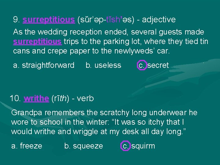 9. surreptitious (sŭr’əp-tĭsh’əs) - adjective As the wedding reception ended, several guests made surreptitious