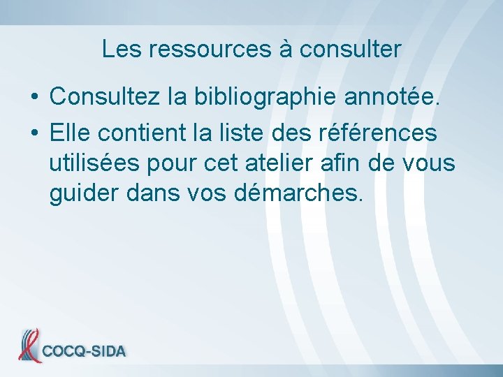 Les ressources à consulter • Consultez la bibliographie annotée. • Elle contient la liste