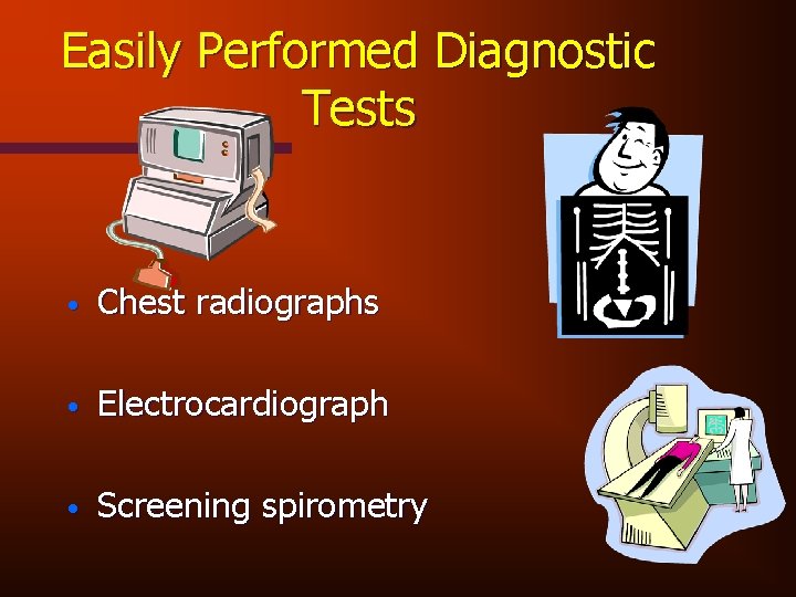 Easily Performed Diagnostic Tests • Chest radiographs • Electrocardiograph • Screening spirometry 