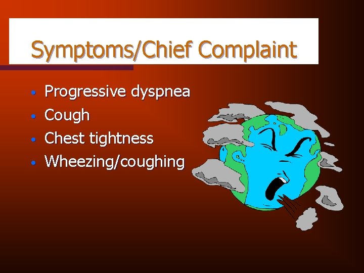 Symptoms/Chief Complaint • • Progressive dyspnea Cough Chest tightness Wheezing/coughing 