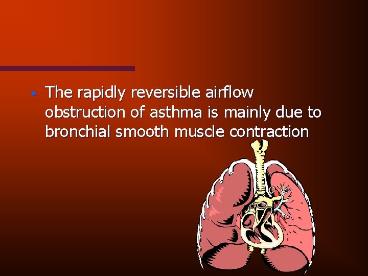  • The rapidly reversible airflow obstruction of asthma is mainly due to bronchial