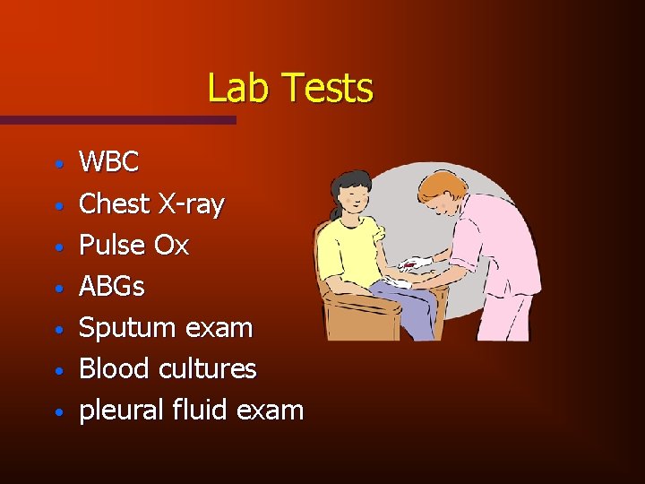 Lab Tests • • WBC Chest X-ray Pulse Ox ABGs Sputum exam Blood cultures