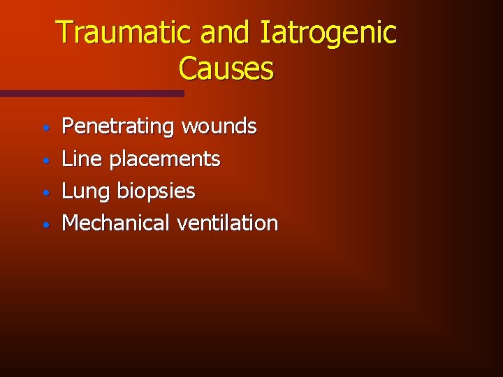 Traumatic and Iatrogenic Causes • • Penetrating wounds Line placements Lung biopsies Mechanical ventilation