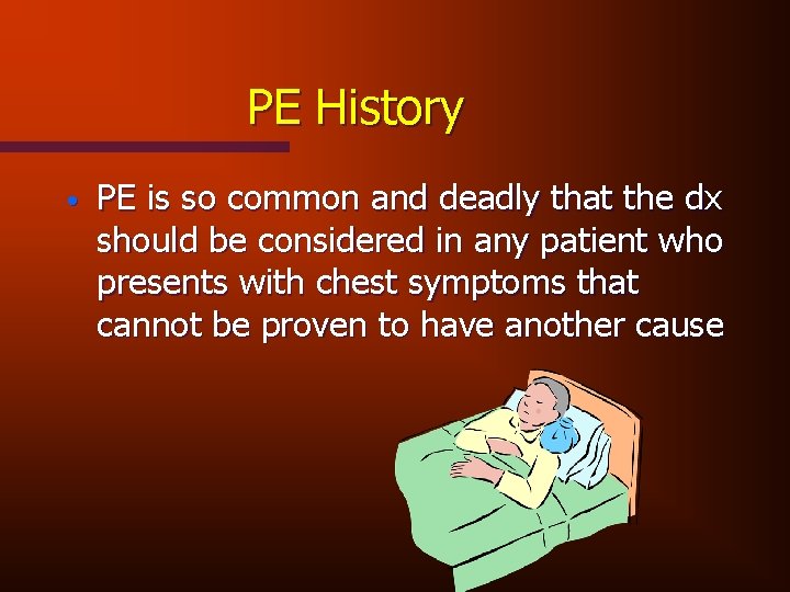 PE History • PE is so common and deadly that the dx should be