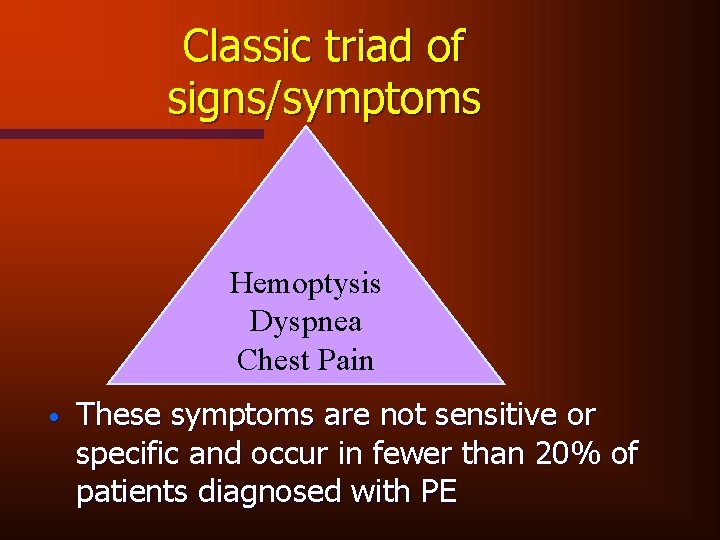 Classic triad of signs/symptoms Hemoptysis Dyspnea Chest Pain • These symptoms are not sensitive