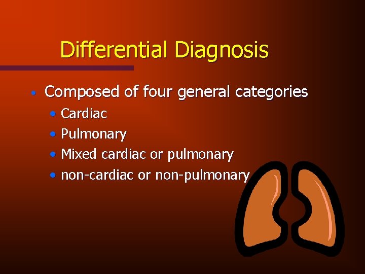 Differential Diagnosis • Composed of four general categories • Cardiac • Pulmonary • Mixed
