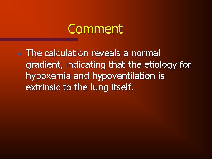 Comment • The calculation reveals a normal gradient, indicating that the etiology for hypoxemia