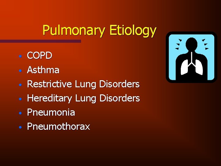 Pulmonary Etiology • • • COPD Asthma Restrictive Lung Disorders Hereditary Lung Disorders Pneumonia