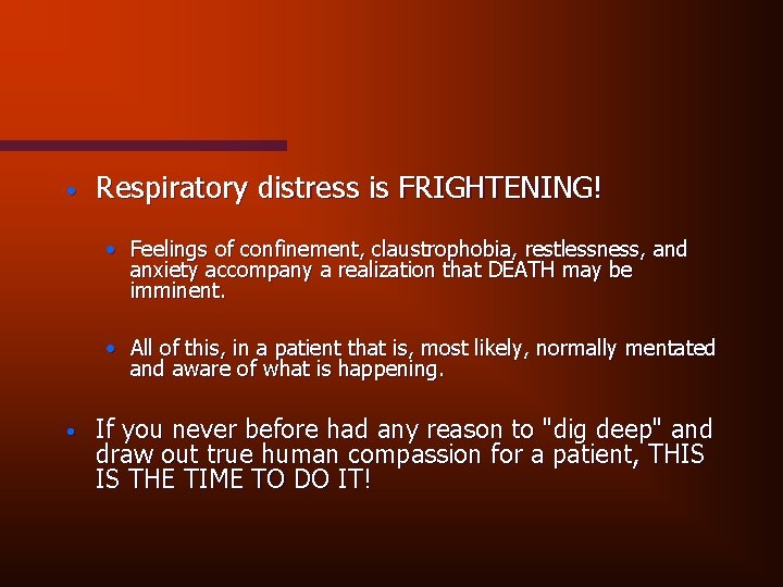  • Respiratory distress is FRIGHTENING! • Feelings of confinement, claustrophobia, restlessness, and anxiety