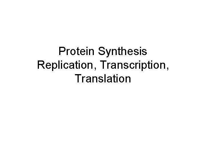 Protein Synthesis Replication, Transcription, Translation 