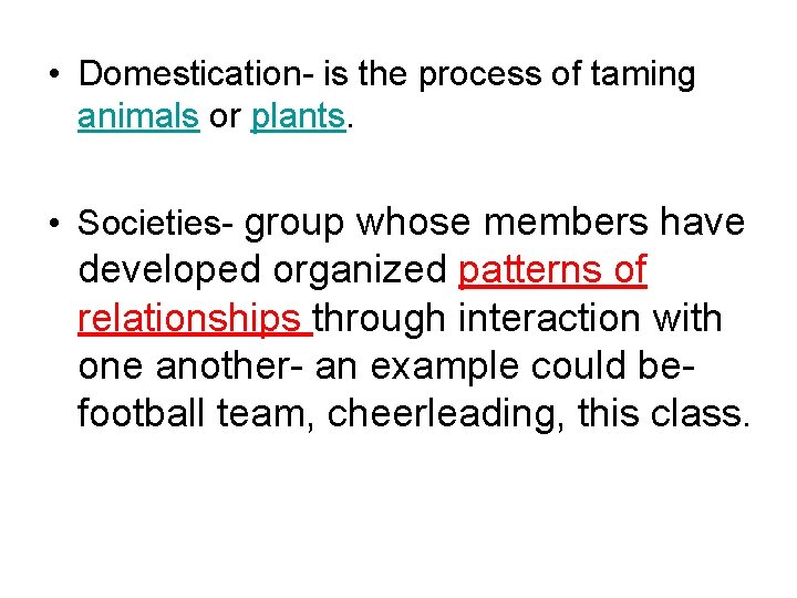  • Domestication- is the process of taming animals or plants. • Societies- group