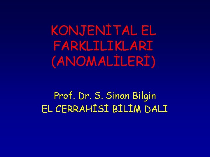 KONJENİTAL EL FARKLILIKLARI (ANOMALİLERİ) Prof. Dr. S. Sinan Bilgin EL CERRAHİSİ BİLİM DALI 