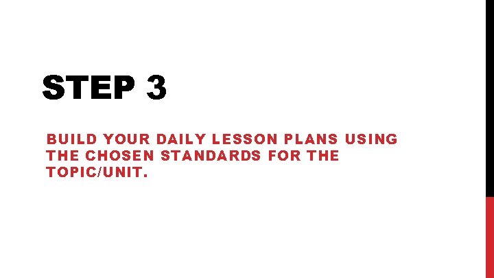 STEP 3 BUILD YOUR DAILY LESSON PLANS USING THE CHOSEN STANDARDS FOR THE TOPIC/UNIT.