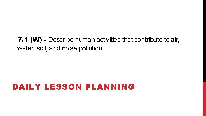 7. 1 (W) - Describe human activities that contribute to air, water, soil, and