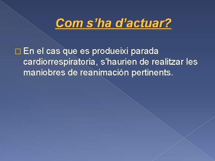 Com s’ha d’actuar? � En el cas que es produeixi parada cardiorrespiratoria, s’haurien de