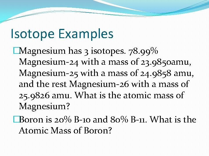 Isotope Examples �Magnesium has 3 isotopes. 78. 99% Magnesium-24 with a mass of 23.