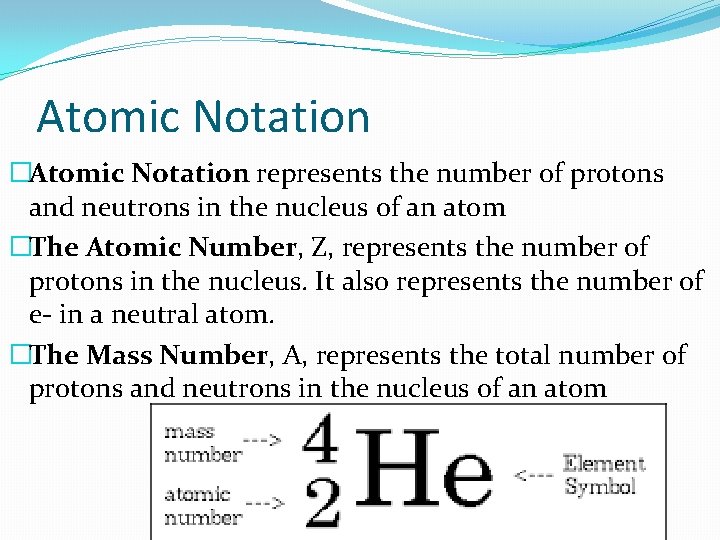 Atomic Notation �Atomic Notation represents the number of protons and neutrons in the nucleus