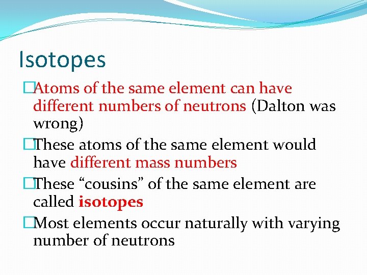 Isotopes �Atoms of the same element can have different numbers of neutrons (Dalton was