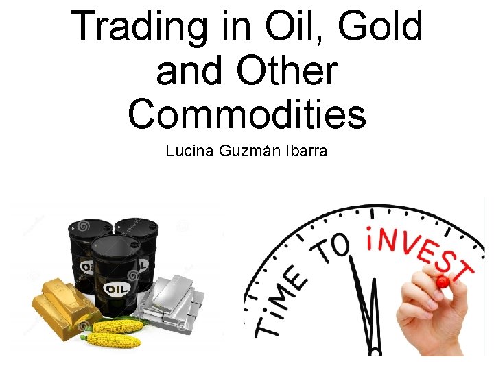 Trading in Oil, Gold and Other Commodities Lucina Guzmán Ibarra 