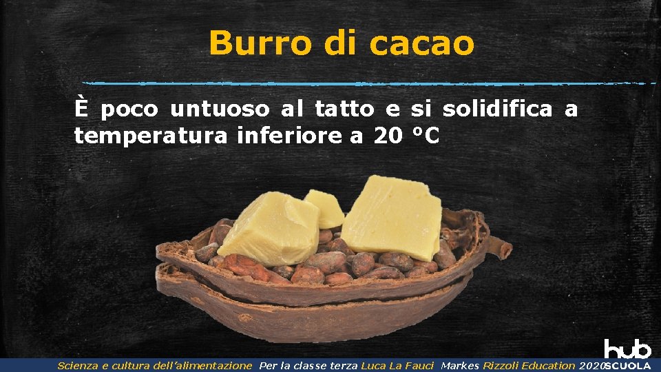 Burro di cacao È poco untuoso al tatto e si solidifica a temperatura inferiore