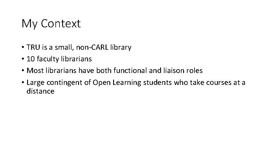 My Context • TRU is a small, non-CARL library • 10 faculty librarians •