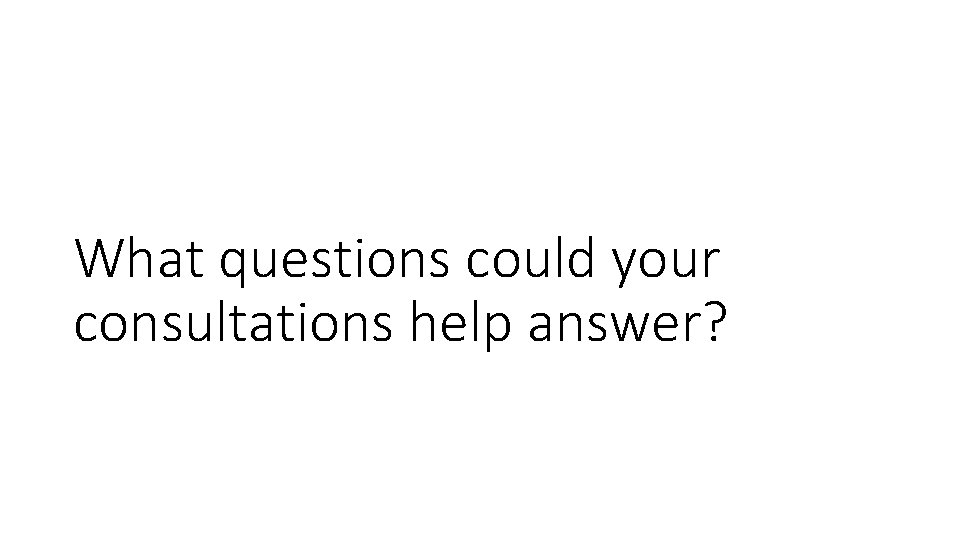 What questions could your consultations help answer? 