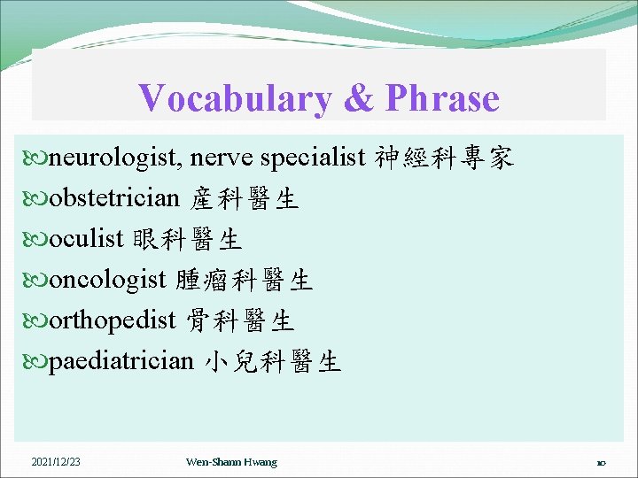 Vocabulary & Phrase neurologist, nerve specialist 神經科專家 obstetrician 産科醫生 oculist 眼科醫生 oncologist 腫瘤科醫生 orthopedist