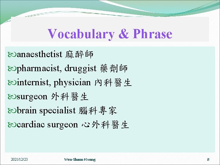 Vocabulary & Phrase anaesthetist 麻醉師 pharmacist, druggist 藥劑師 internist, physician 內科醫生 surgeon 外科醫生 brain