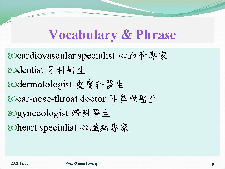 Vocabulary & Phrase cardiovascular specialist 心血管專家 dentist 牙科醫生 dermatologist 皮膚科醫生 ear-nose-throat doctor 耳鼻喉醫生 gynecologist