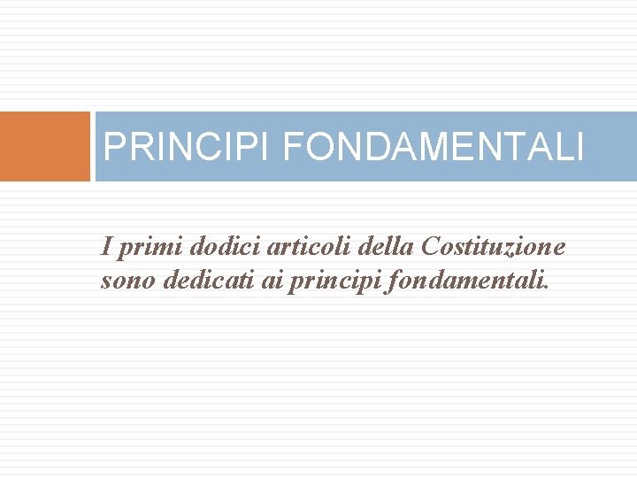PRINCIPI FONDAMENTALI I primi dodici articoli della Costituzione sono dedicati ai principi fondamentali. 