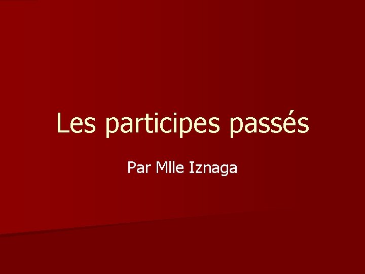 Les participes passés Par Mlle Iznaga 