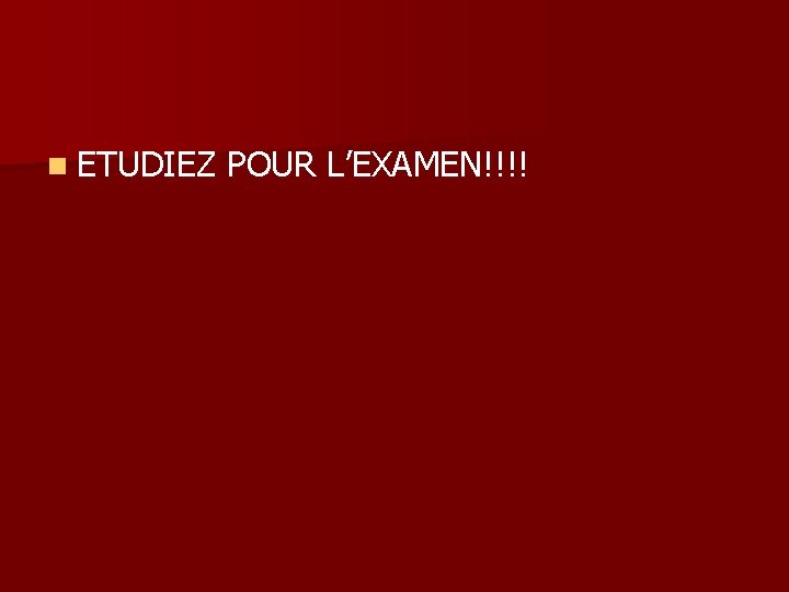 n ETUDIEZ POUR L’EXAMEN!!!! 