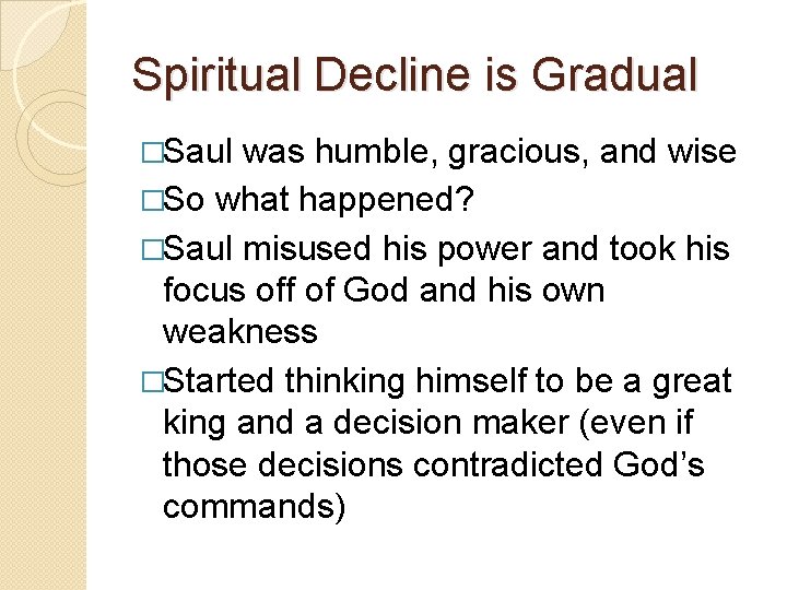 Spiritual Decline is Gradual �Saul was humble, gracious, and wise �So what happened? �Saul