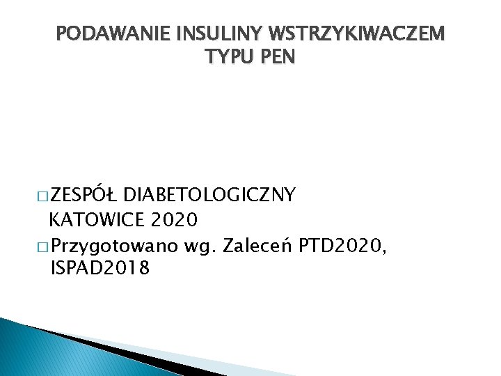 PODAWANIE INSULINY WSTRZYKIWACZEM TYPU PEN � ZESPÓŁ DIABETOLOGICZNY KATOWICE 2020 � Przygotowano wg. Zaleceń