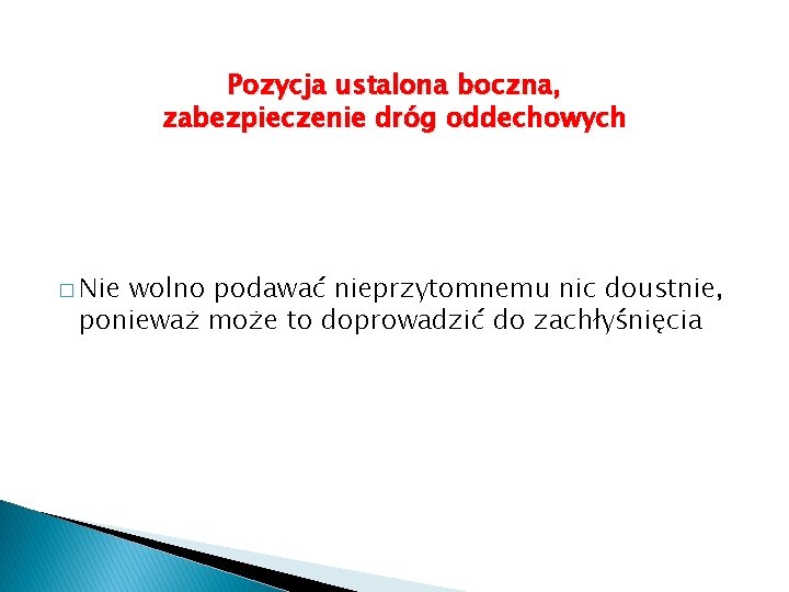 Pozycja ustalona boczna, zabezpieczenie dróg oddechowych � Nie wolno podawać nieprzytomnemu nic doustnie, ponieważ