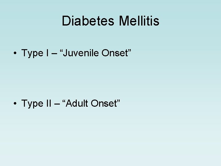 Diabetes Mellitis • Type I – “Juvenile Onset” • Type II – “Adult Onset”