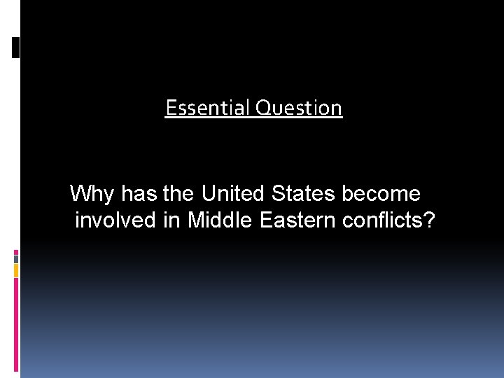 Essential Question Why has the United States become involved in Middle Eastern conflicts? 