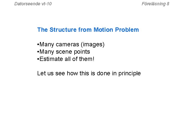 Datorseende vt-10 The Structure from Motion Problem • Many cameras (images) • Many scene