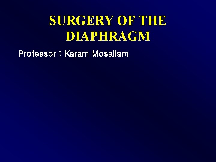 SURGERY OF THE DIAPHRAGM Professor : Karam Mosallam 