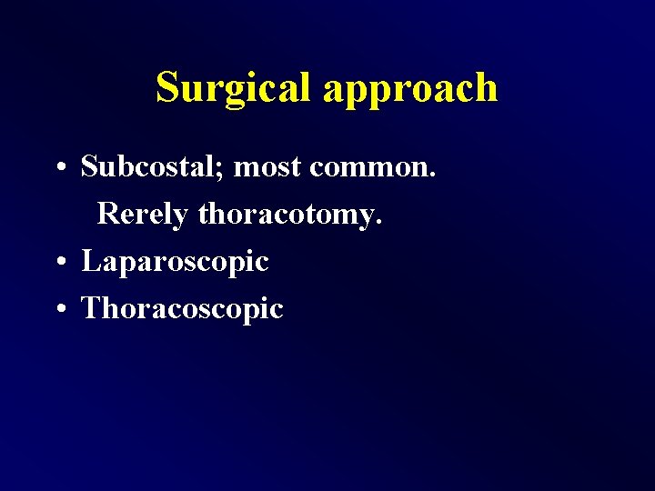 Surgical approach • Subcostal; most common. Rerely thoracotomy. • Laparoscopic • Thoracoscopic 