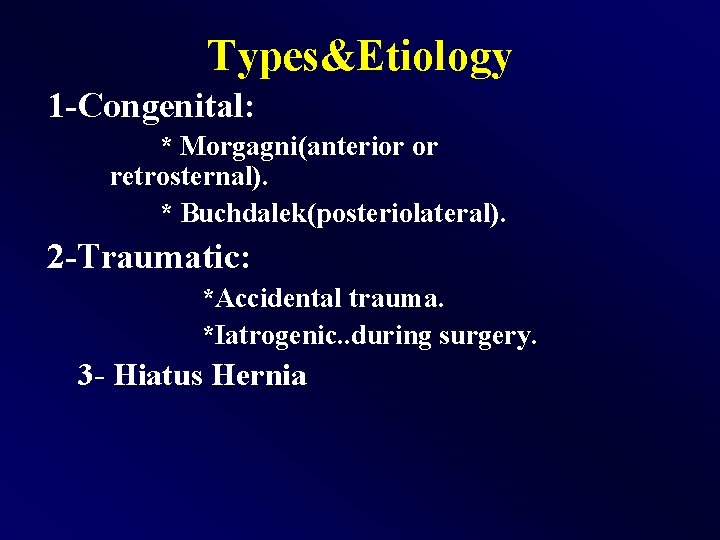 Types&Etiology 1 -Congenital: * Morgagni(anterior or retrosternal). * Buchdalek(posteriolateral). 2 -Traumatic: *Accidental trauma. *Iatrogenic.