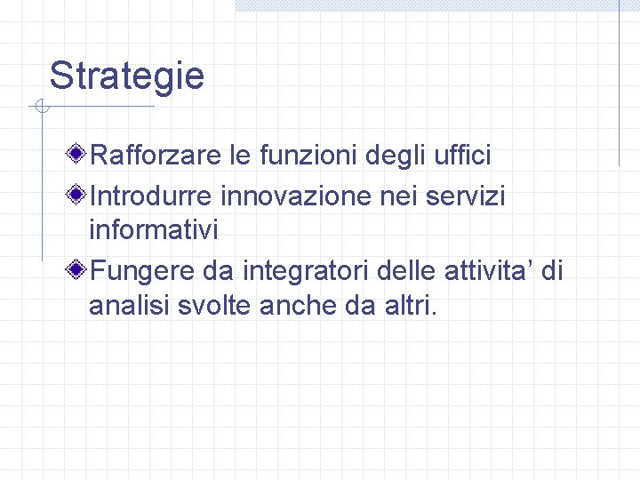 Strategie Rafforzare le funzioni degli uffici Introdurre innovazione nei servizi informativi Fungere da integratori